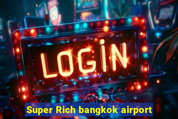 Super Rich bangkok airport